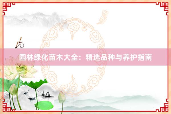 园林绿化苗木大全：精选品种与养护指南